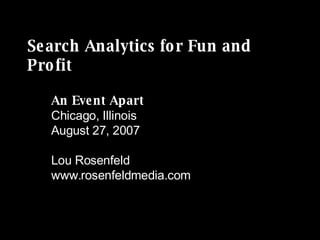 Search Analytics for Fun and Profit An Event Apart Chicago, Illinois August 27, 2007 Lou Rosenfeld www.rosenfeldmedia.com 