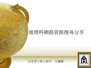 分享者 : 林口高中  王耀輝 地理科網路資源搜尋分享 