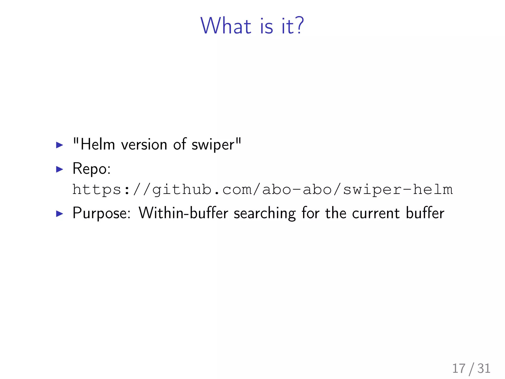 What is it?
▶ "Helm version of swiper"
▶ Repo:
https://github.com/abo-abo/swiper-helm
▶ Purpose: Within-buﬀer searching for the current buﬀer
17 / 31
 