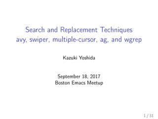 Search and Replacement Techniques
avy, swiper, multiple-cursor, ag, and wgrep
Kazuki Yoshida
September 18, 2017
Boston Emacs Meetup
1 / 31
 