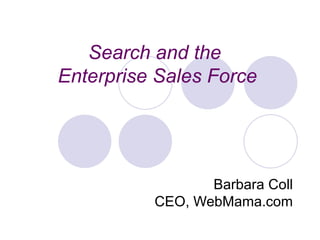 Search and the  Enterprise Sales Force Barbara Coll CEO, WebMama.com 