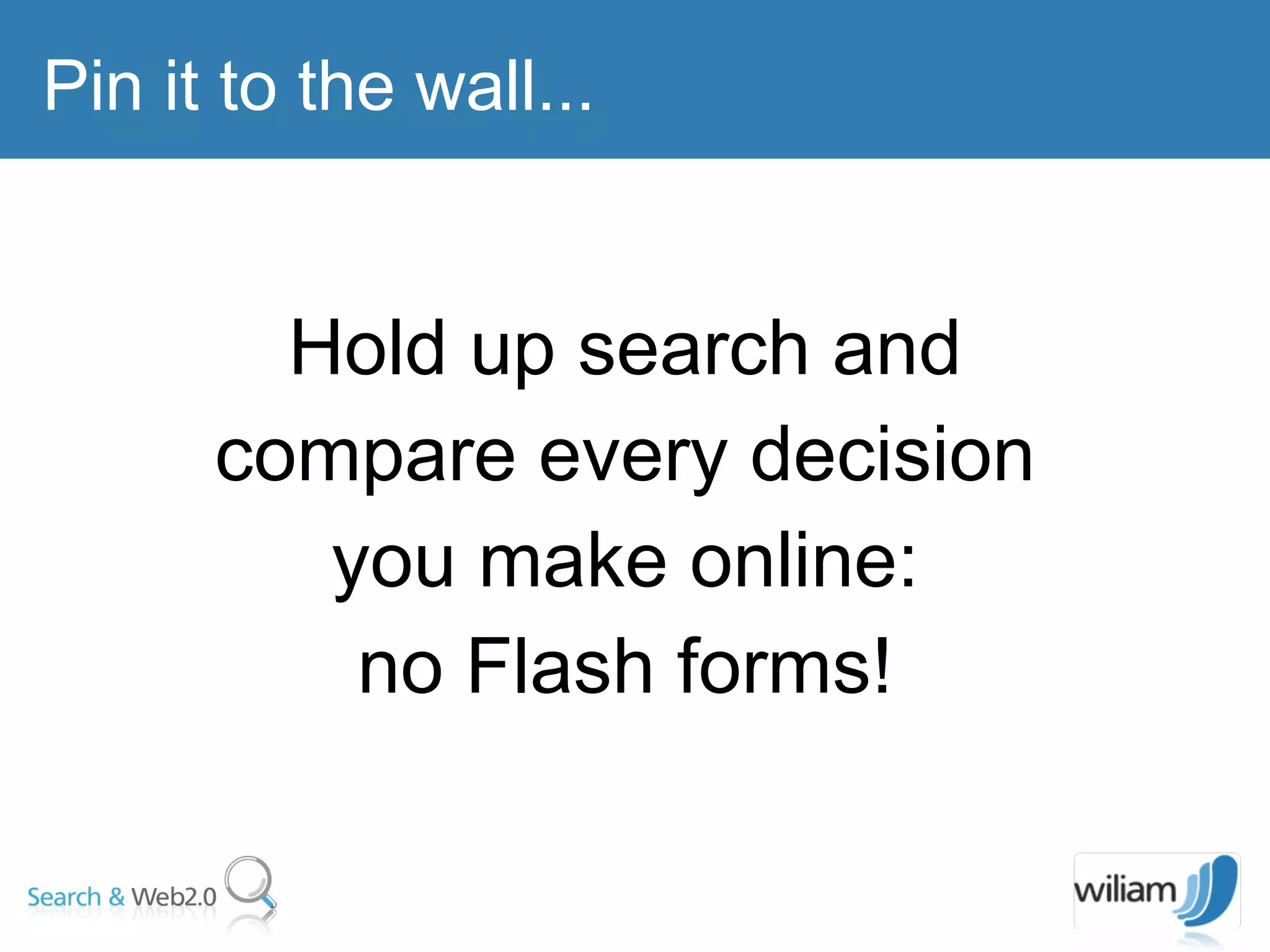 Hold up search and compare every decision you make online: no Flash forms! Pin it to the wall... 