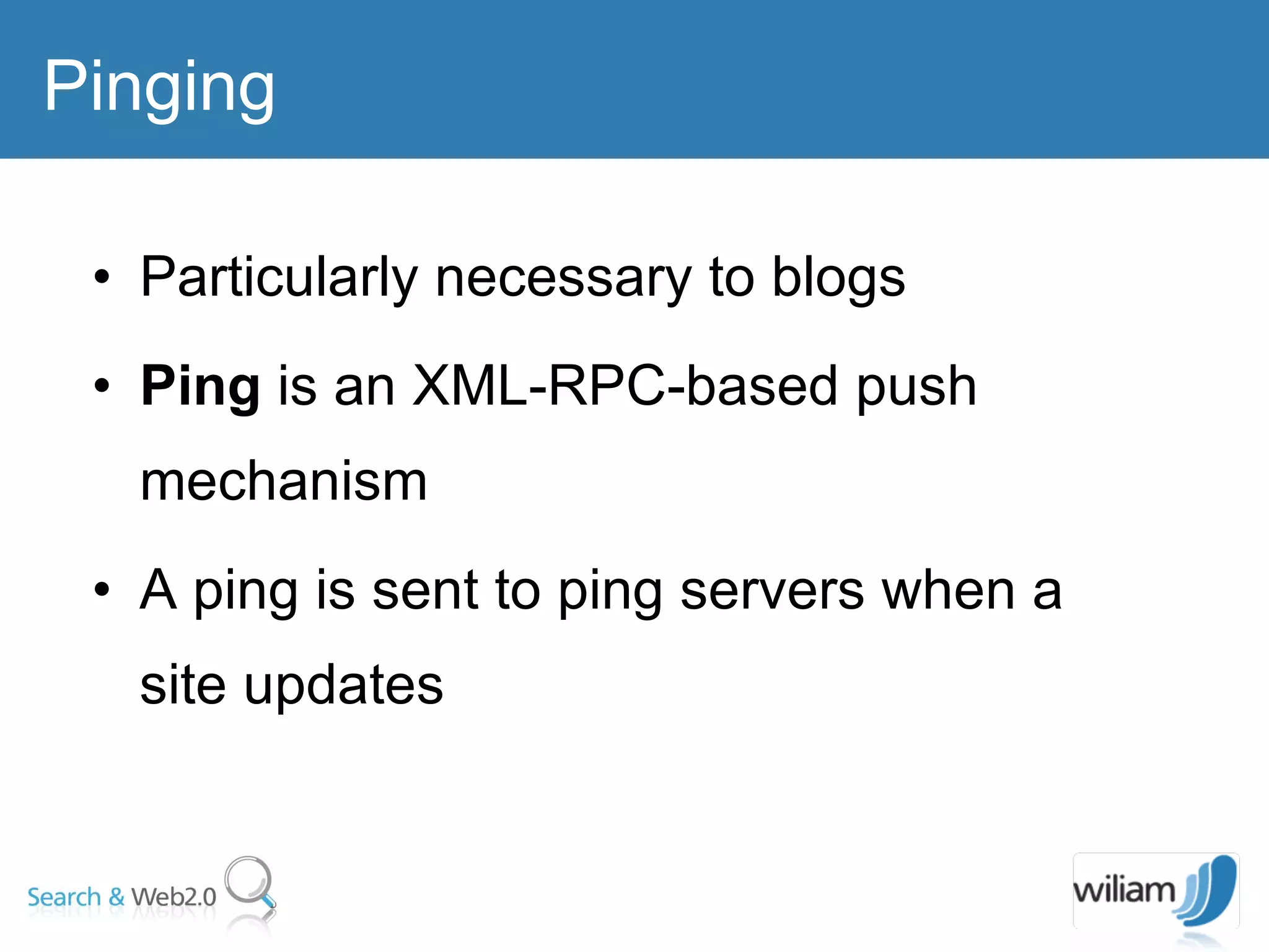 Particularly necessary to blogs  Ping  is an XML-RPC-based push mechanism A ping is sent to ping servers when a site updates Pinging 