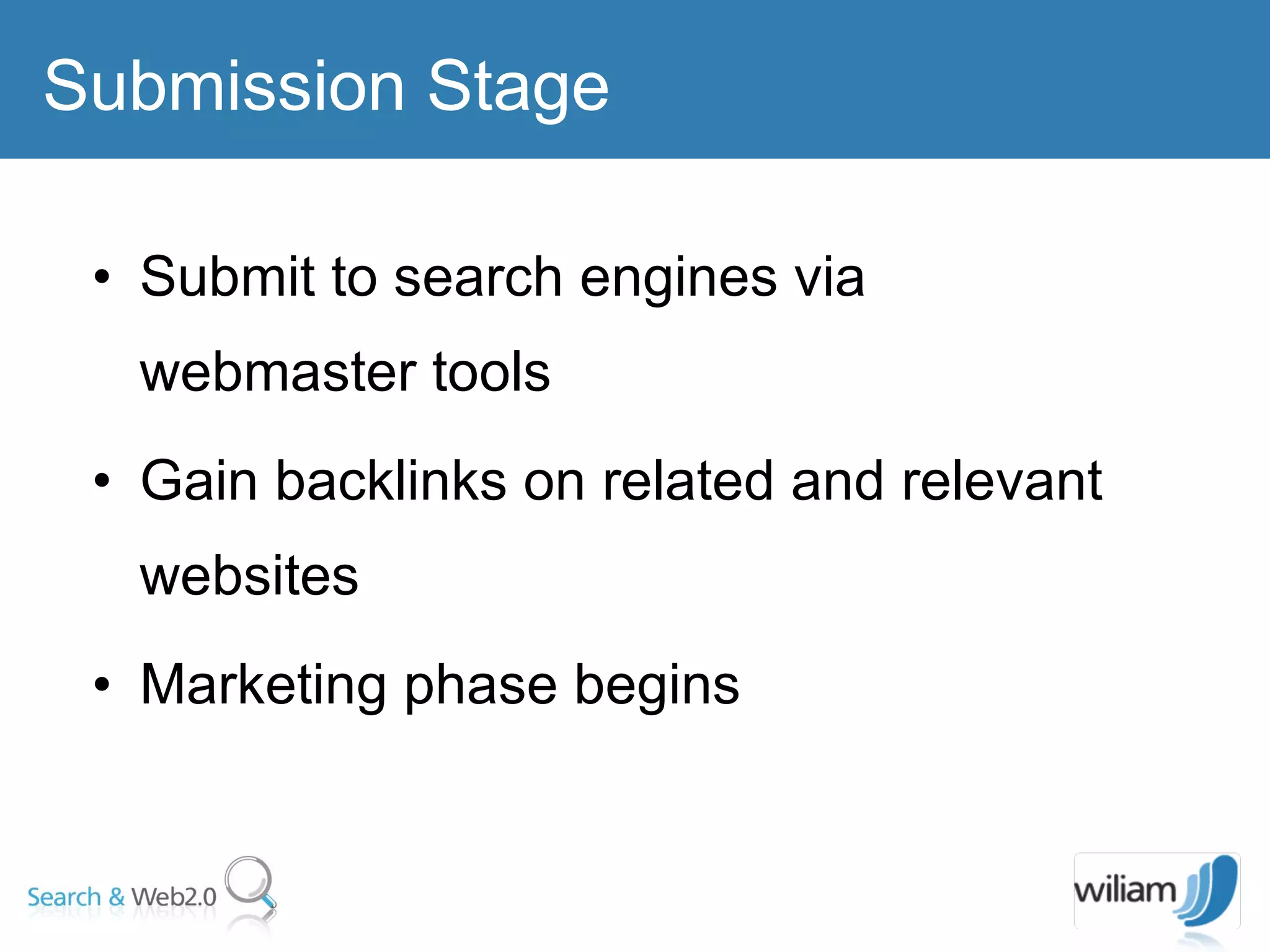 Submit to search engines via webmaster tools Gain backlinks on related and relevant websites Marketing phase begins  Submission Stage 
