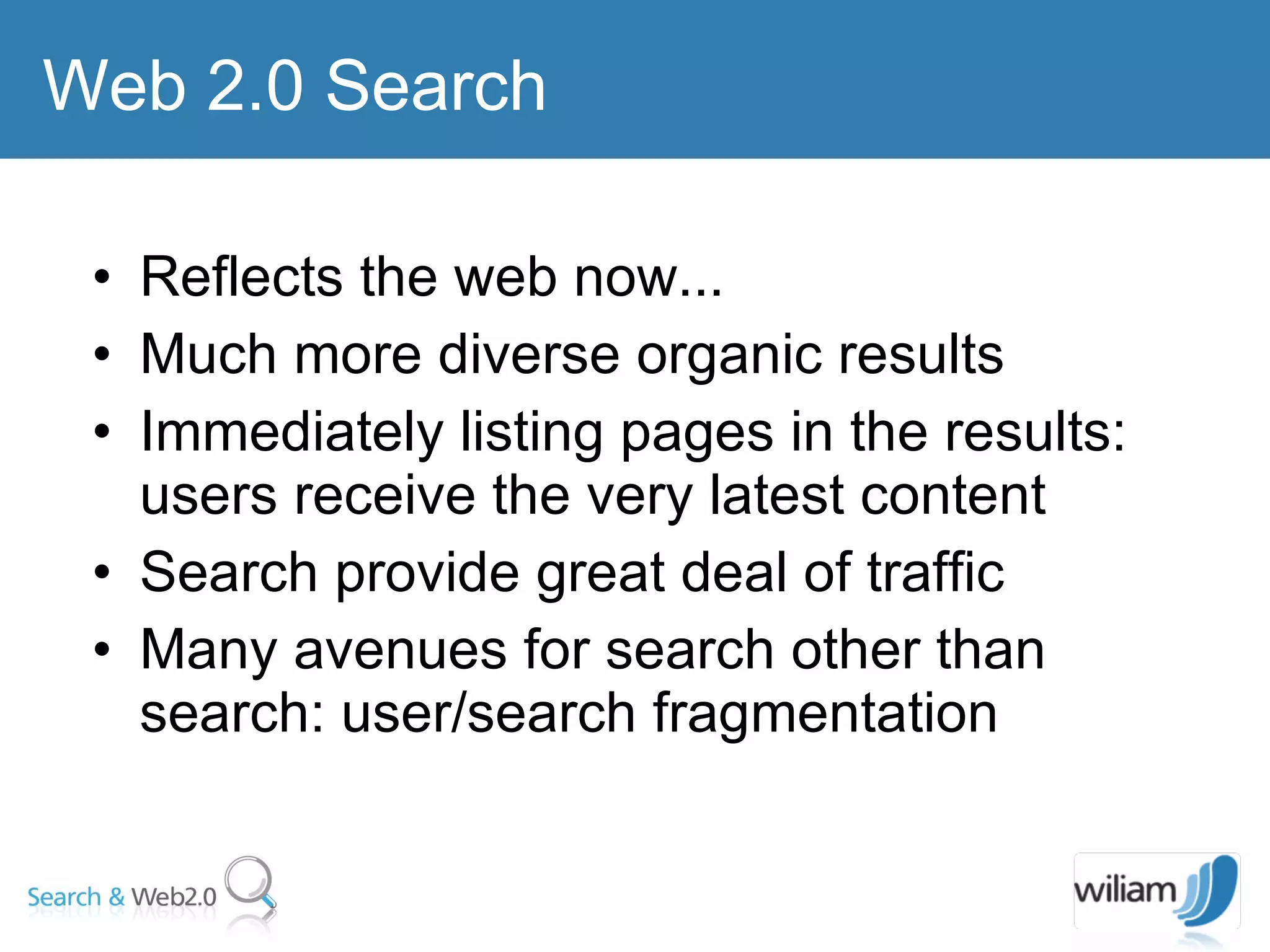 Reflects the web now... Much more diverse organic results  Immediately listing pages in the results: users receive the very latest content Search provide great deal of traffic Many avenues for search other than search: user/search fragmentation Web 2.0 Search 