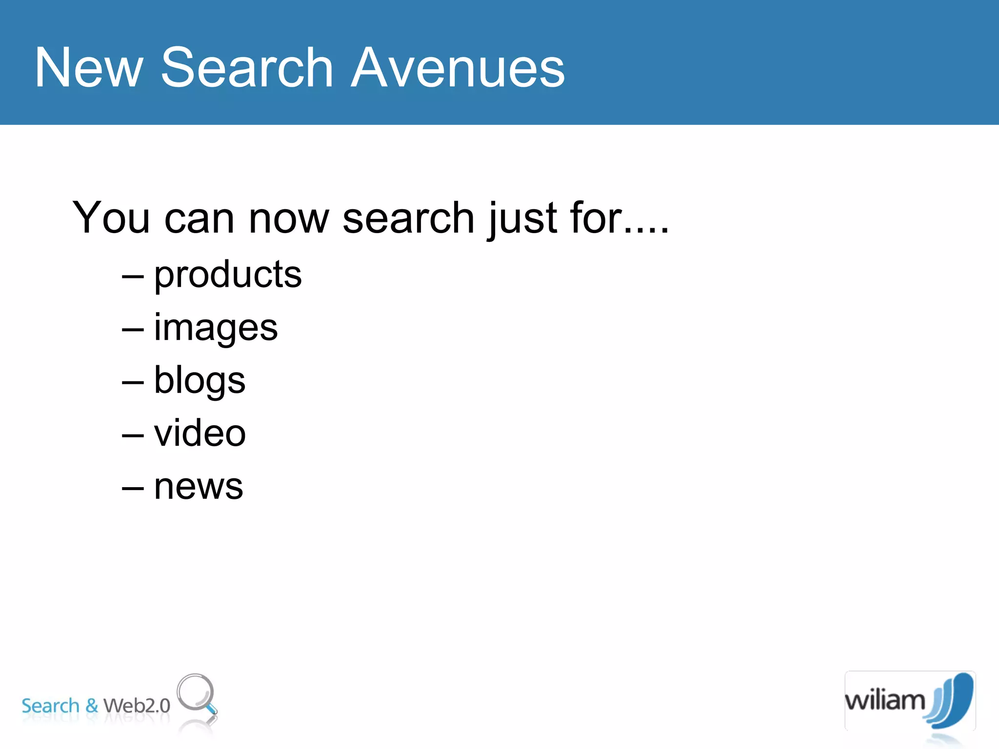 You can now search just for.... products images blogs video  news  New Search Avenues 