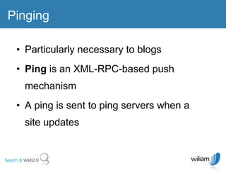 Particularly necessary to blogs  Ping  is an XML-RPC-based push mechanism A ping is sent to ping servers when a site updates Pinging 