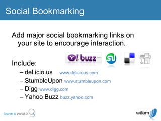 Add major social bookmarking links on your site to encourage interaction. Include:  del.icio.us  www.delicious.com   StumbleUpon  www.stumbleupon.com   Digg  www.digg.com Yahoo Buzz  buzz.yahoo.com Social Bookmarking 