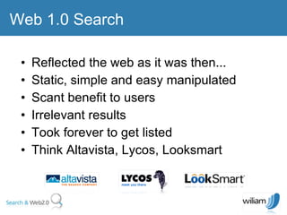 Reflected the web as it was then... Static, simple and easy manipulated  Scant benefit to users  Irrelevant results  Took forever to get listed  Think Altavista, Lycos, Looksmart Web 1.0 Search  