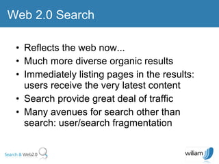 Reflects the web now... Much more diverse organic results  Immediately listing pages in the results: users receive the very latest content Search provide great deal of traffic Many avenues for search other than search: user/search fragmentation Web 2.0 Search 