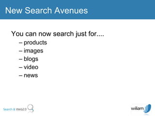You can now search just for.... products images blogs video  news  New Search Avenues 