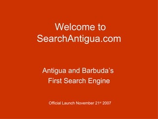   Welcome to SearchAntigua.com ,[object Object],[object Object],Official Launch November 21 st  2007   