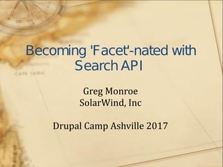 Becoming 'Facet'-nated with
SearchAPI
Greg Monroe
SolarWind, Inc
Drupal Camp Ashville 2017
 