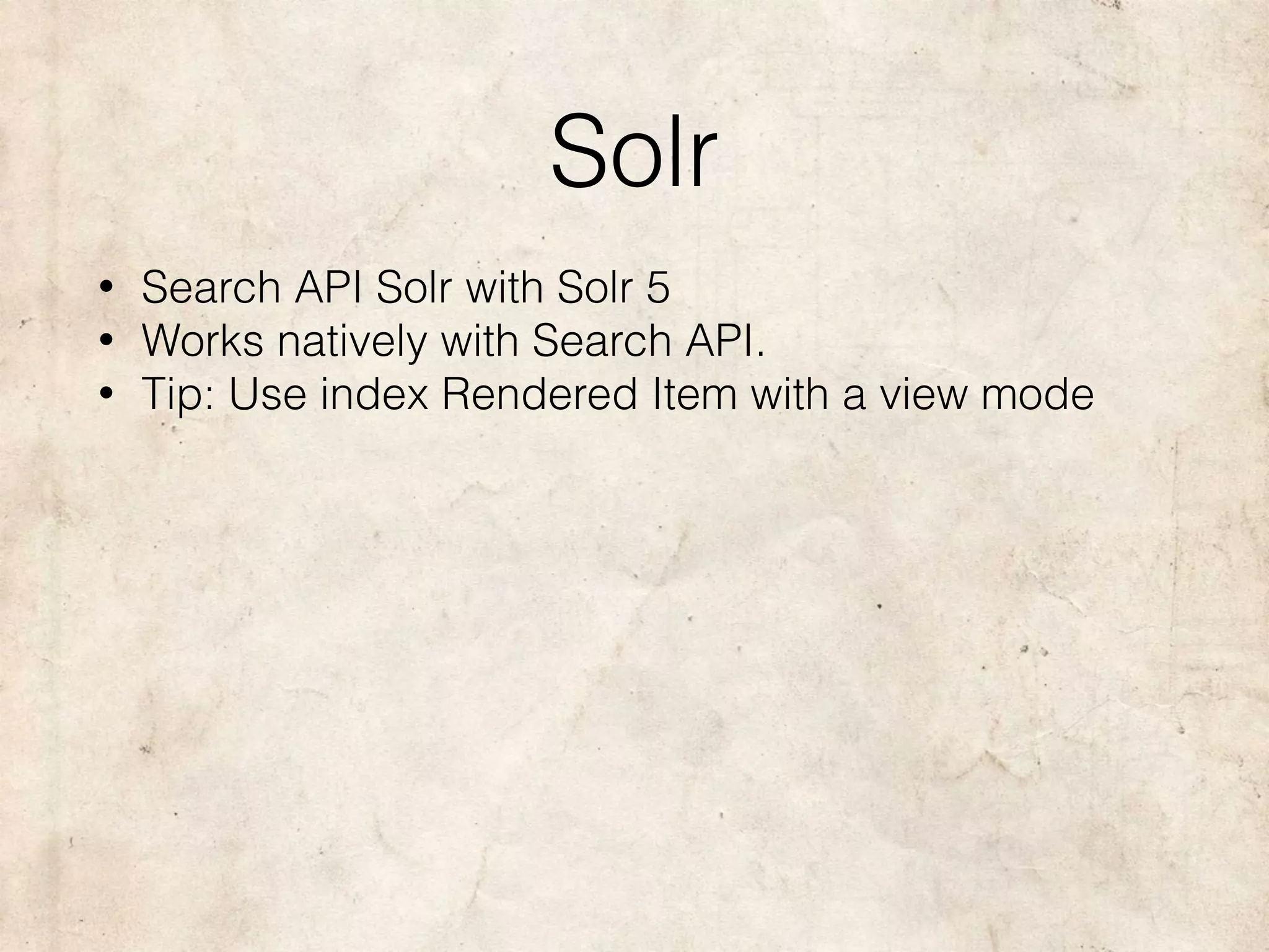 Solr
• Search API Solr with Solr 5
• Works natively with Search API.
• Tip: Use index Rendered Item with a view mode
 