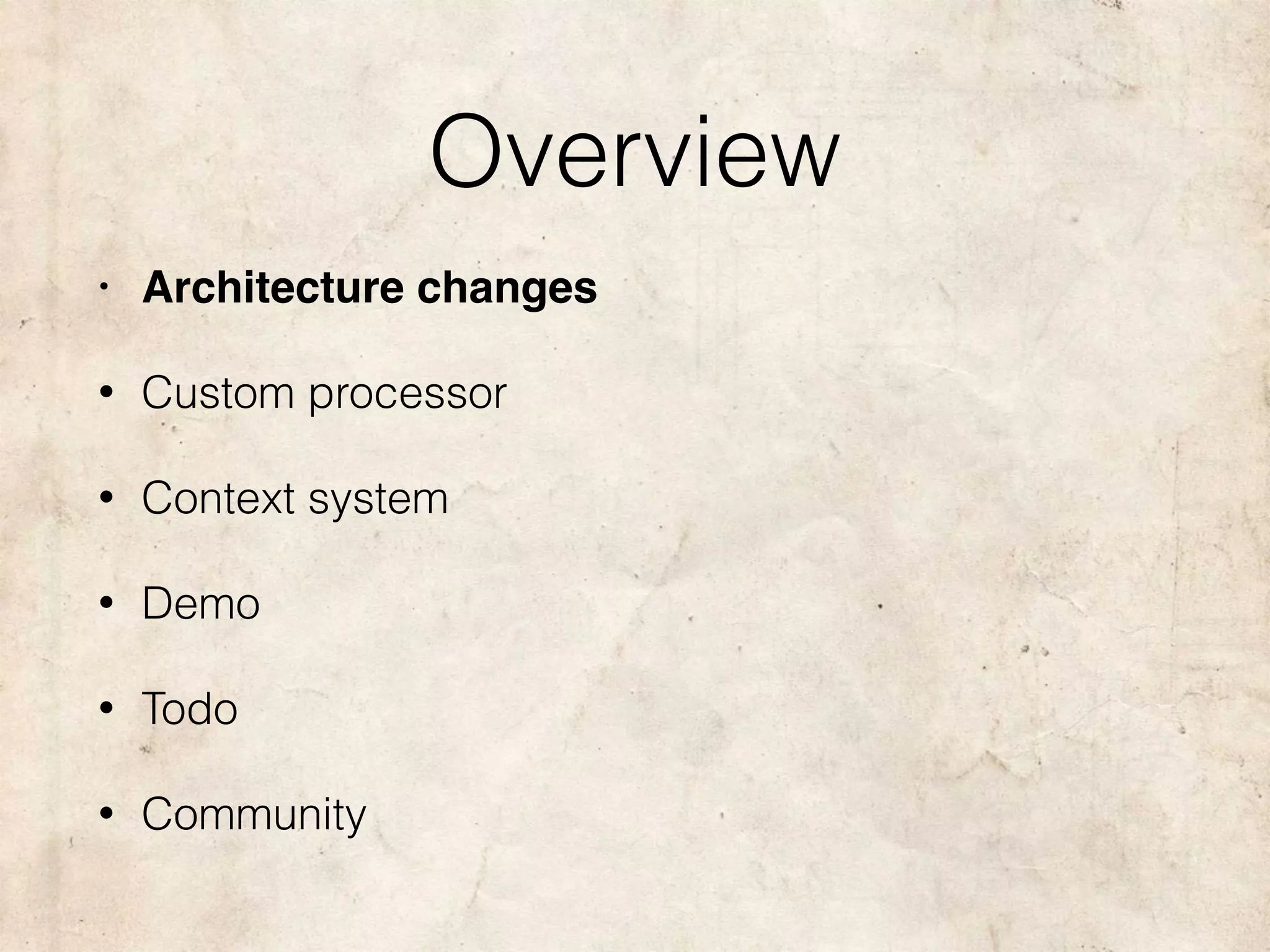 Overview
• Architecture changes
• Custom processor
• Context system
• Demo
• Todo
• Community
 