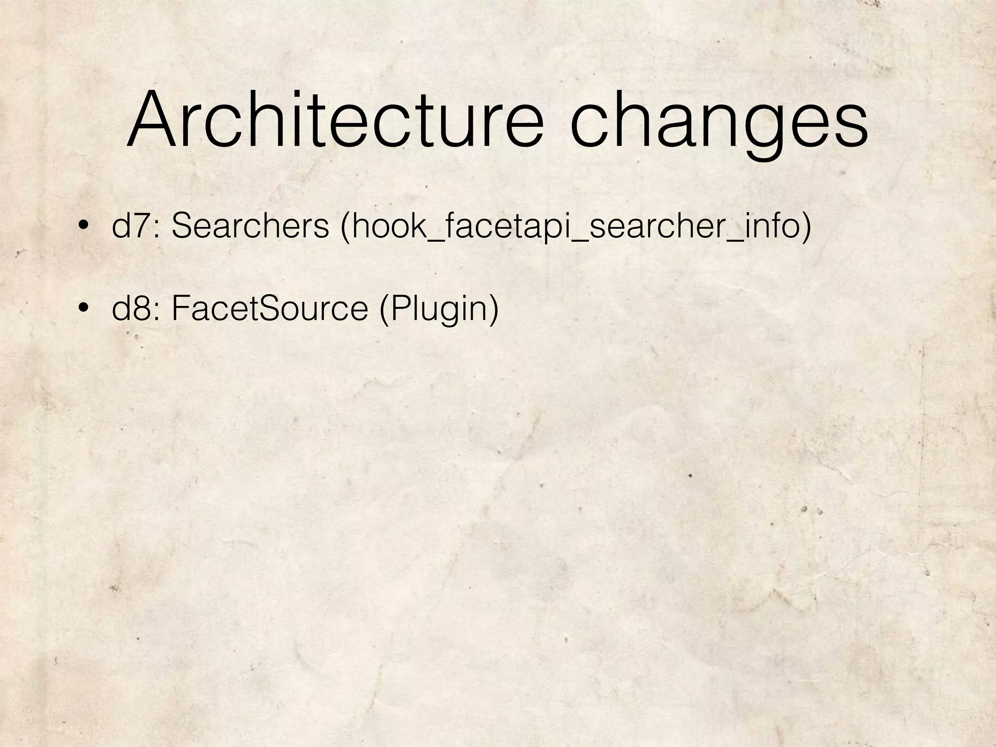 Architecture changes
• d7: Searchers (hook_facetapi_searcher_info)
• d8: FacetSource (Plugin)
 