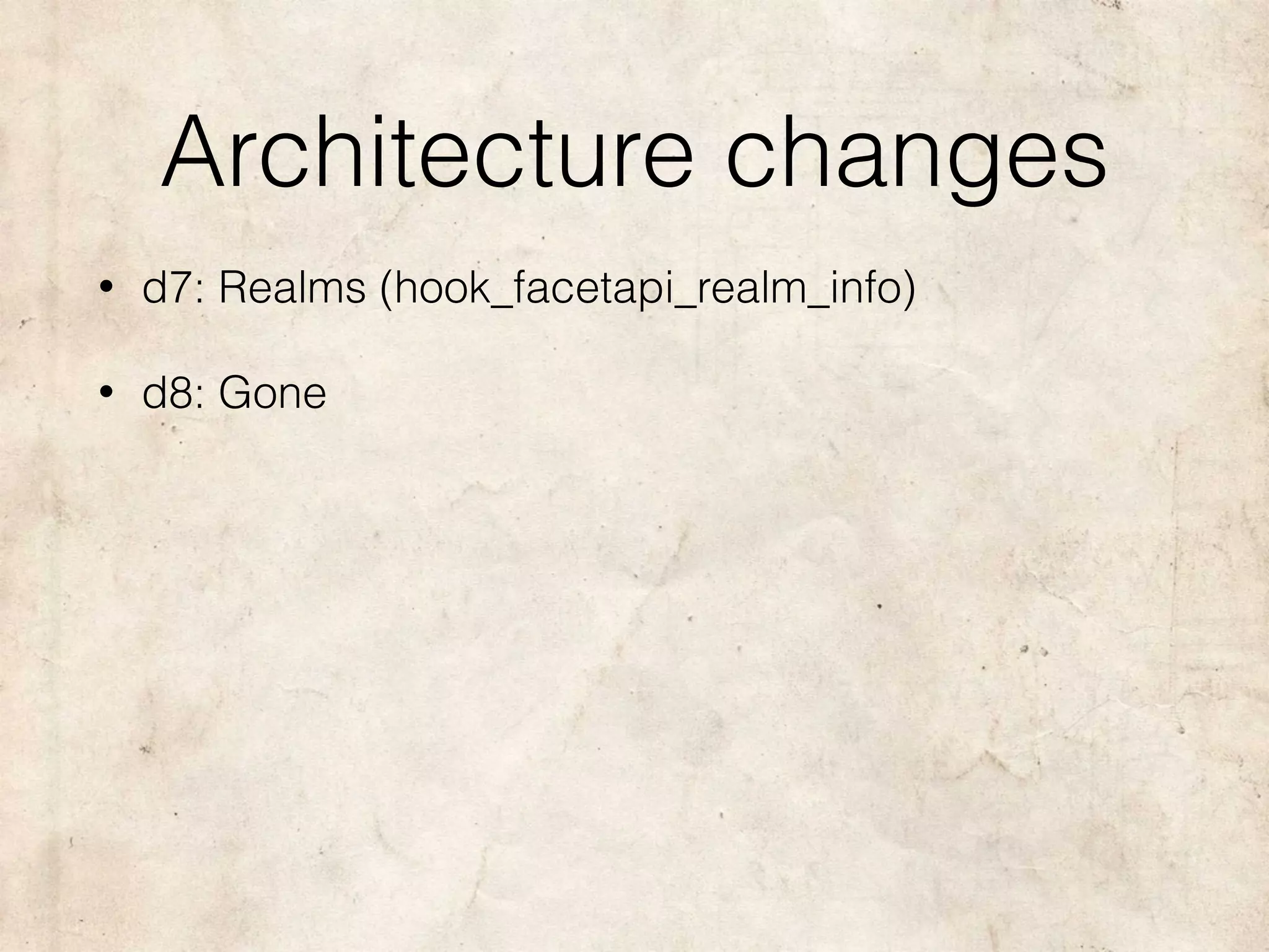 Architecture changes
• d7: Realms (hook_facetapi_realm_info)
• d8: Gone
 