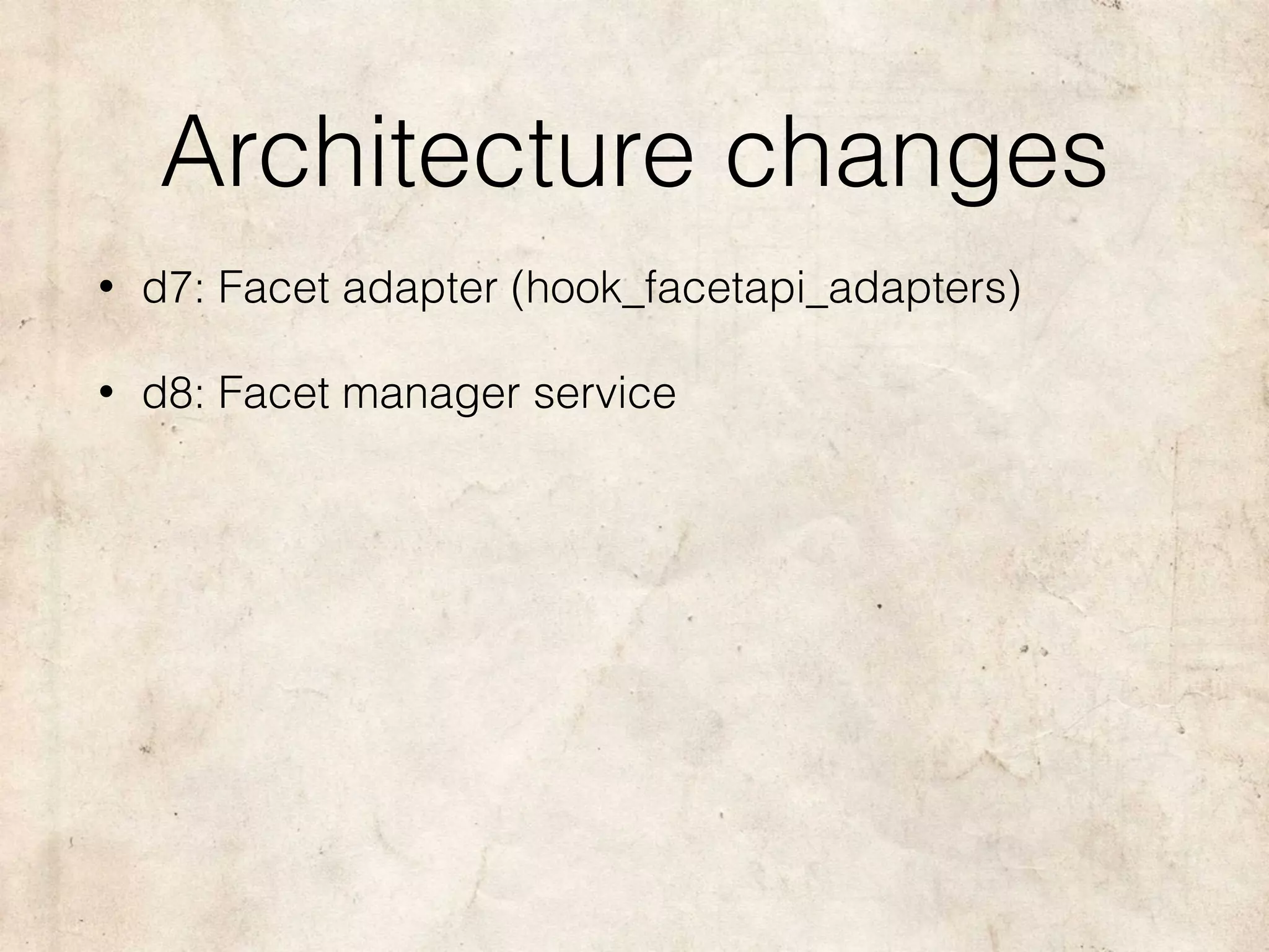 Architecture changes
• d7: Facet adapter (hook_facetapi_adapters)
• d8: Facet manager service
 