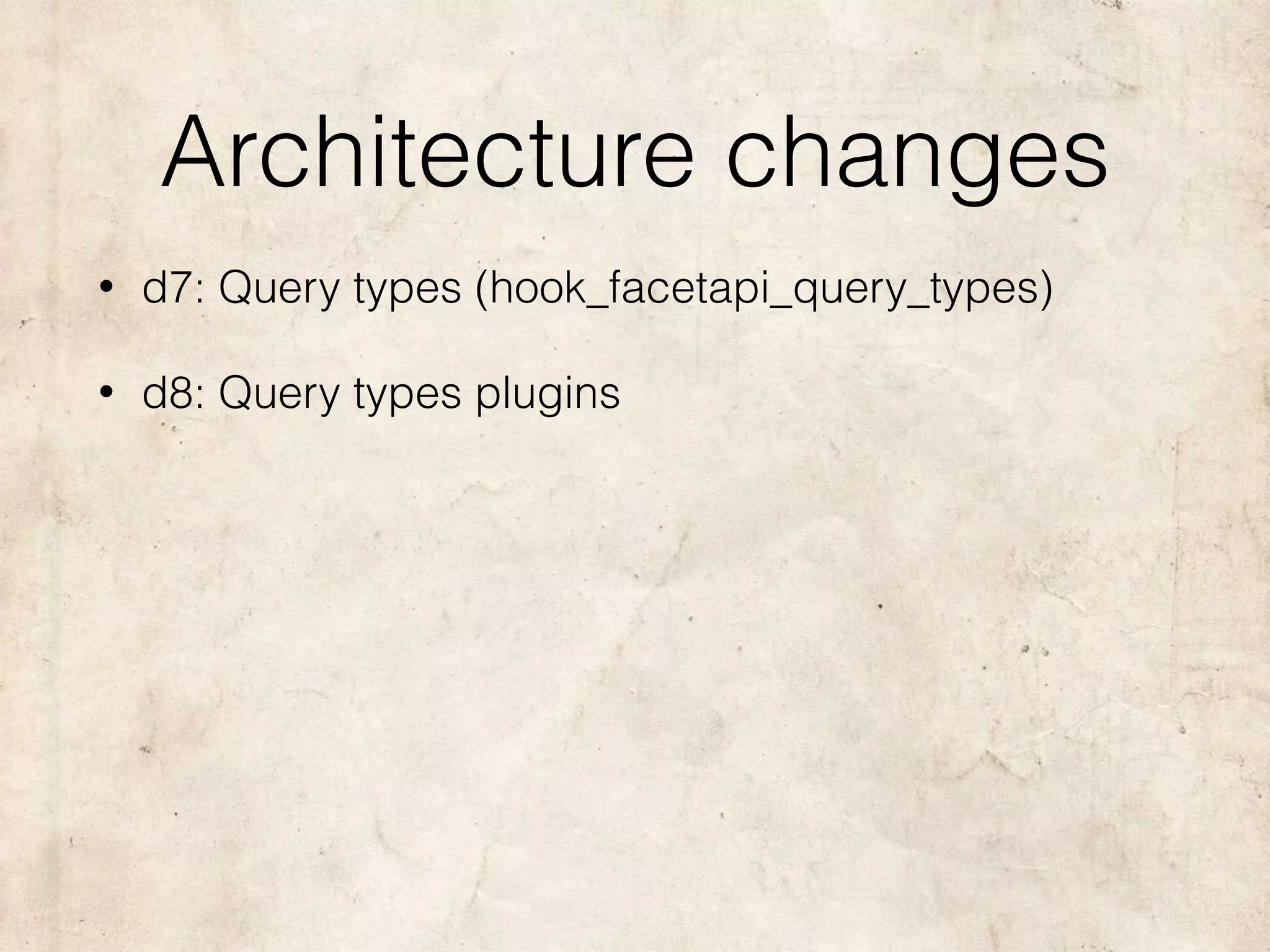 Architecture changes
• d7: Query types (hook_facetapi_query_types)
• d8: Query types plugins
 