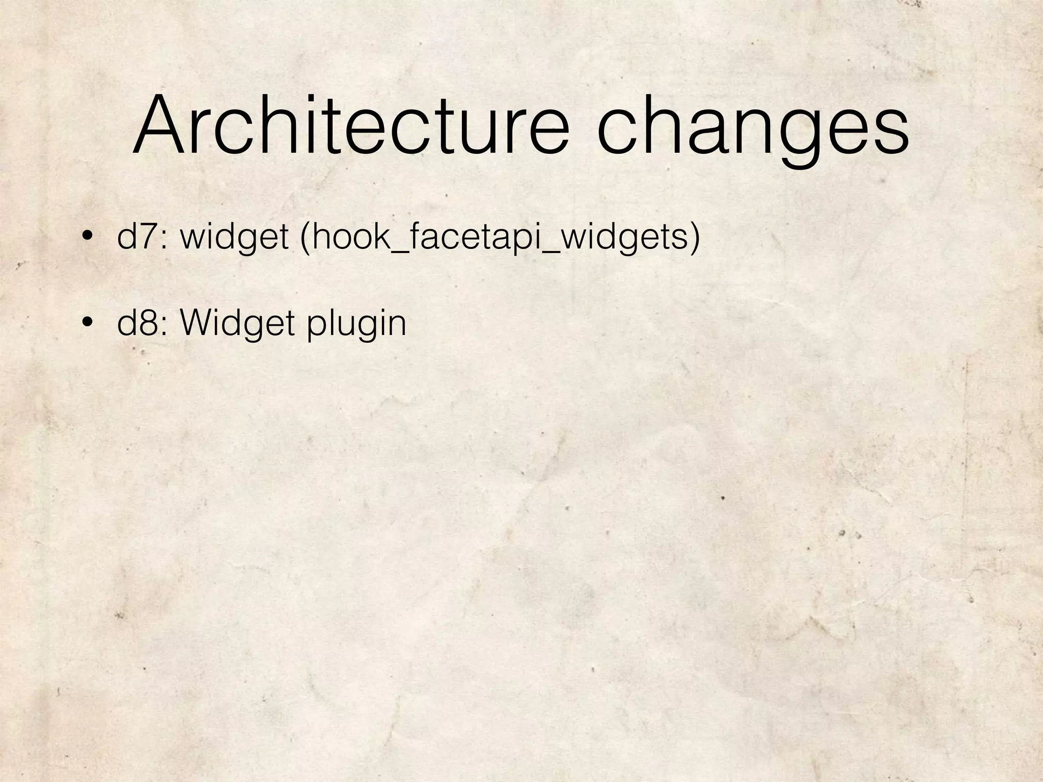 Architecture changes
• d7: widget (hook_facetapi_widgets)
• d8: Widget plugin
 