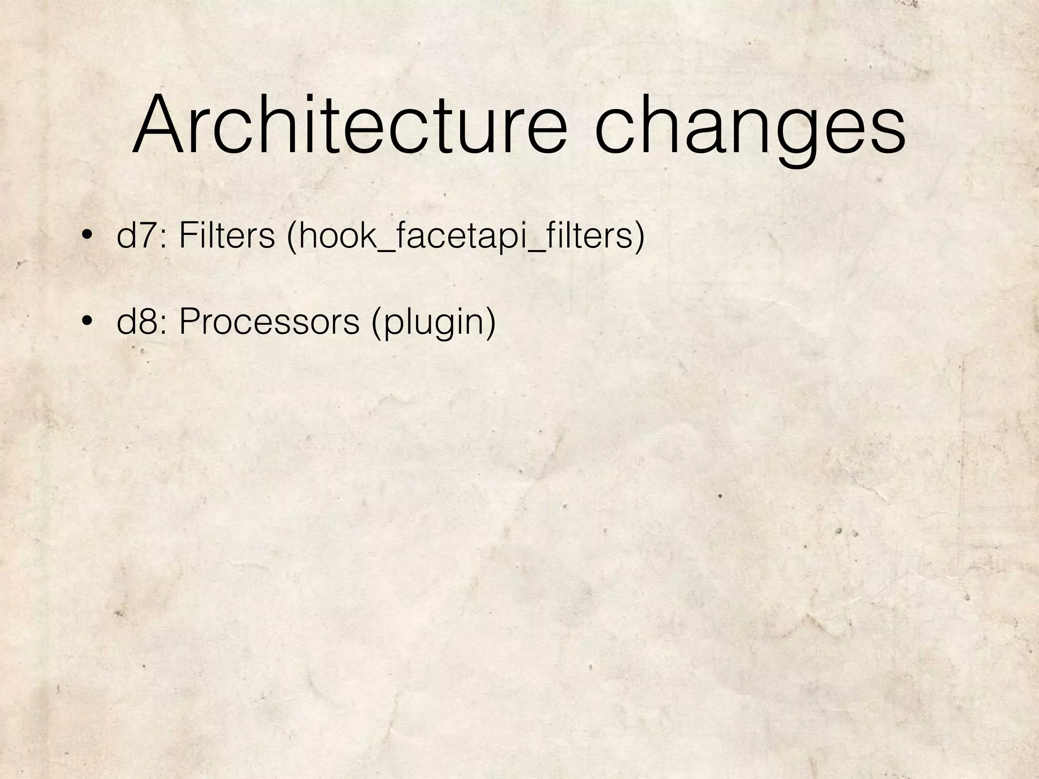 Architecture changes
• d7: Filters (hook_facetapi_ﬁlters)
• d8: Processors (plugin)
 