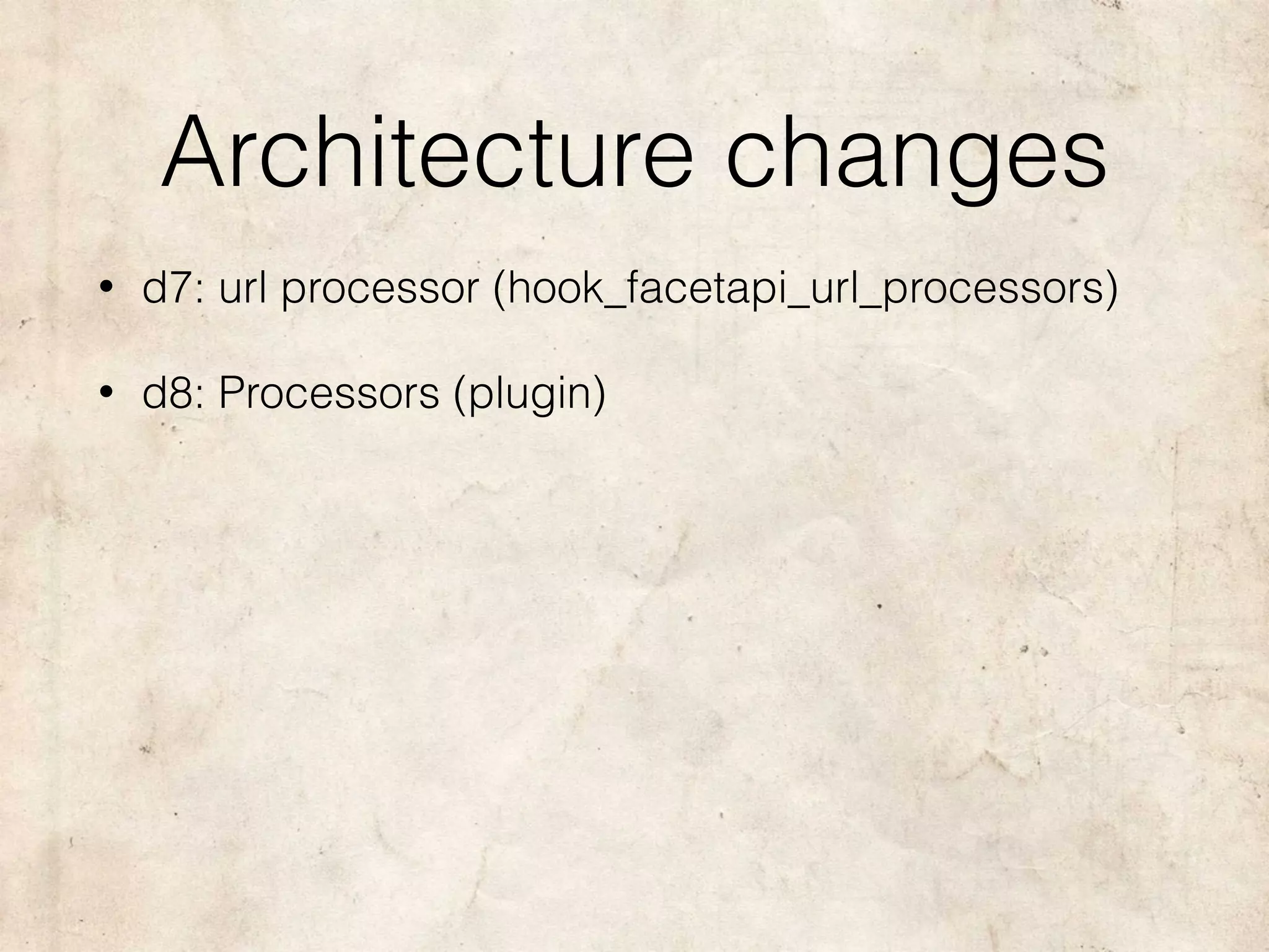 Architecture changes
• d7: url processor (hook_facetapi_url_processors)
• d8: Processors (plugin)
 