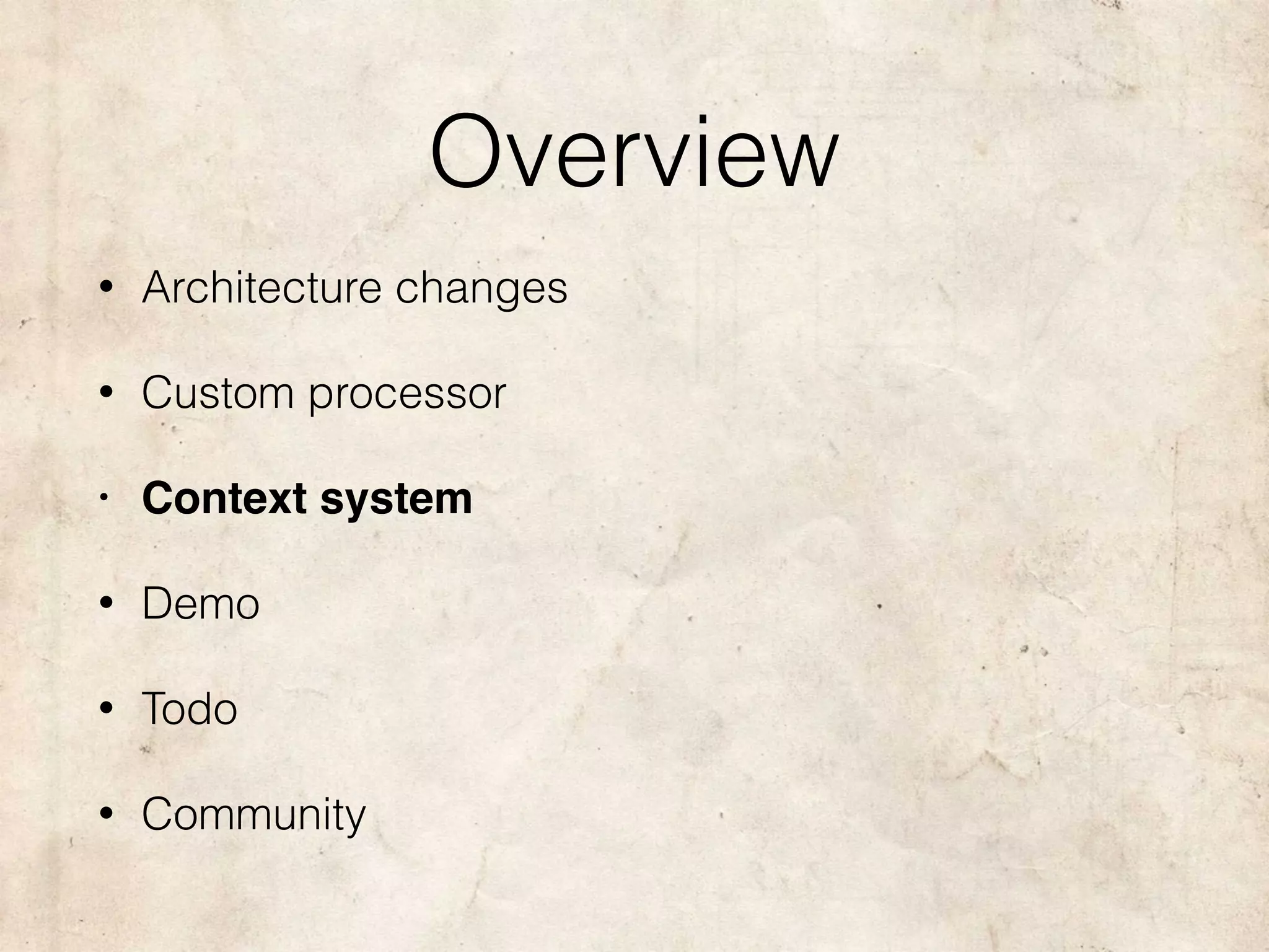 Overview
• Architecture changes
• Custom processor
• Context system
• Demo
• Todo
• Community
 