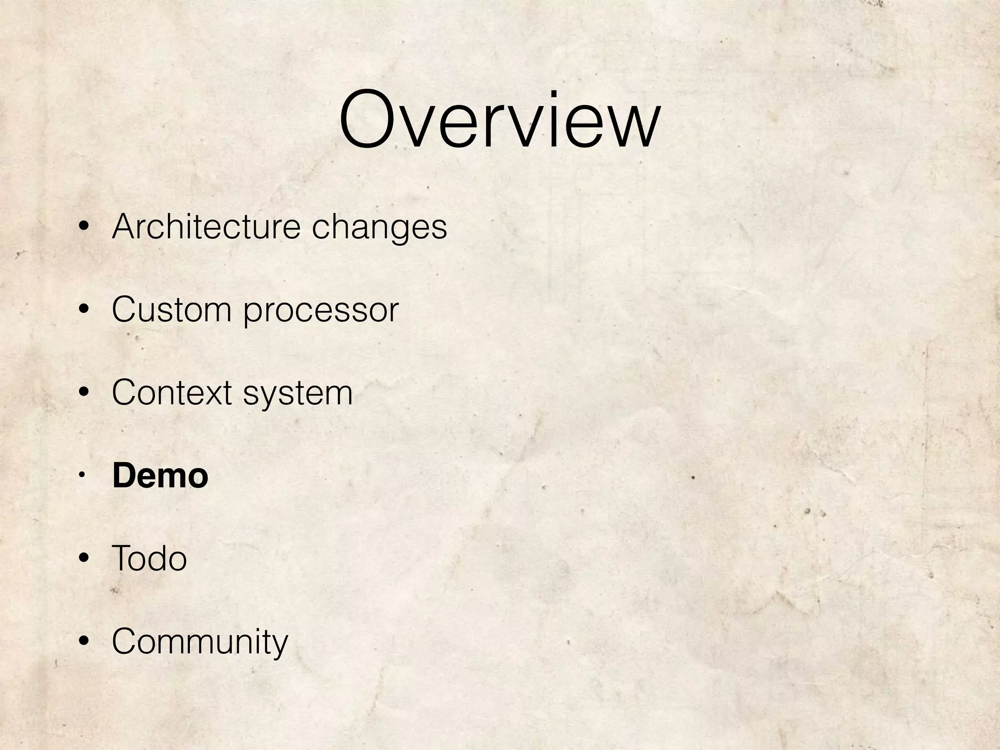 Overview
• Architecture changes
• Custom processor
• Context system
• Demo
• Todo
• Community
 