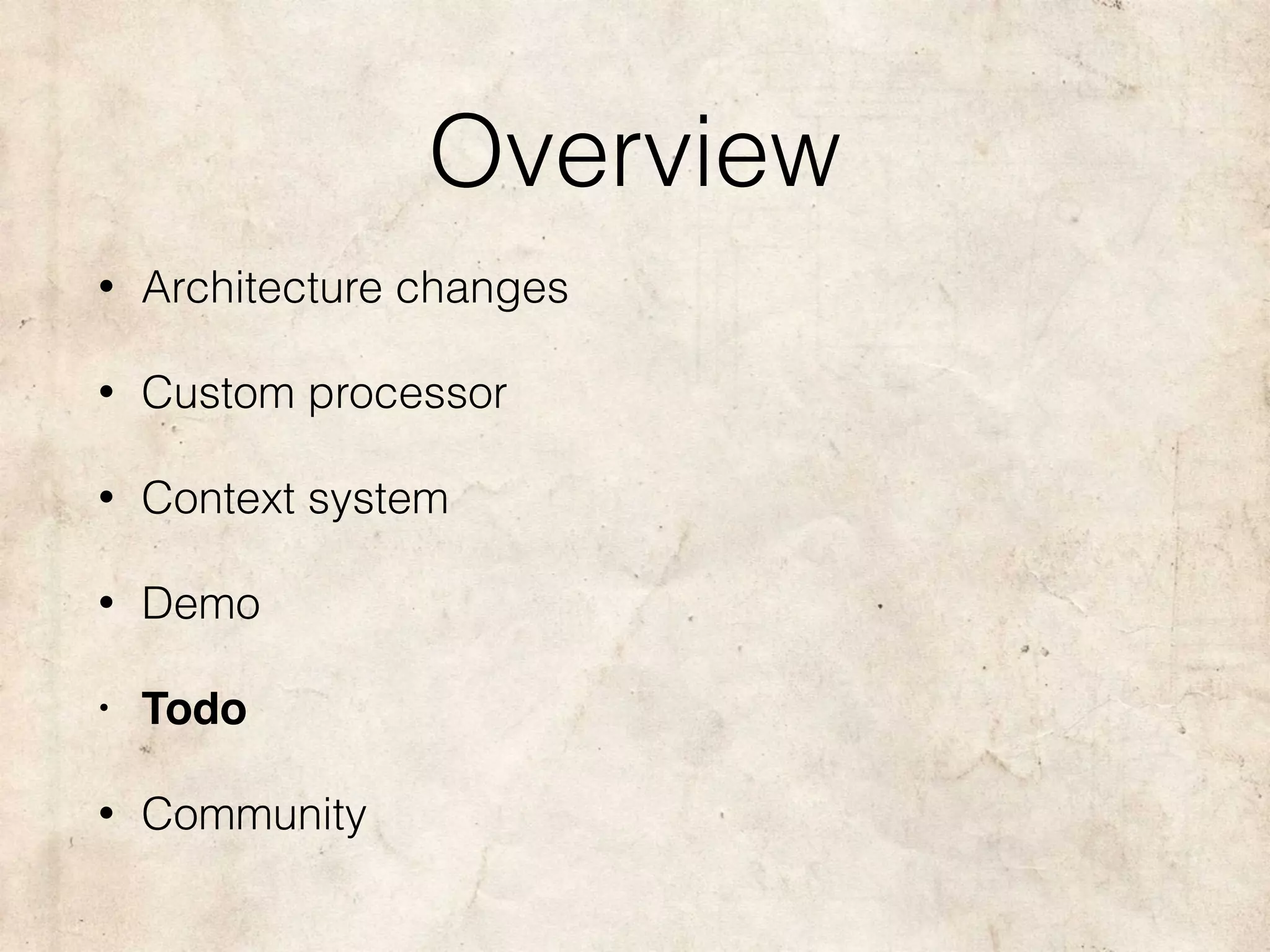Overview
• Architecture changes
• Custom processor
• Context system
• Demo
• Todo
• Community
 