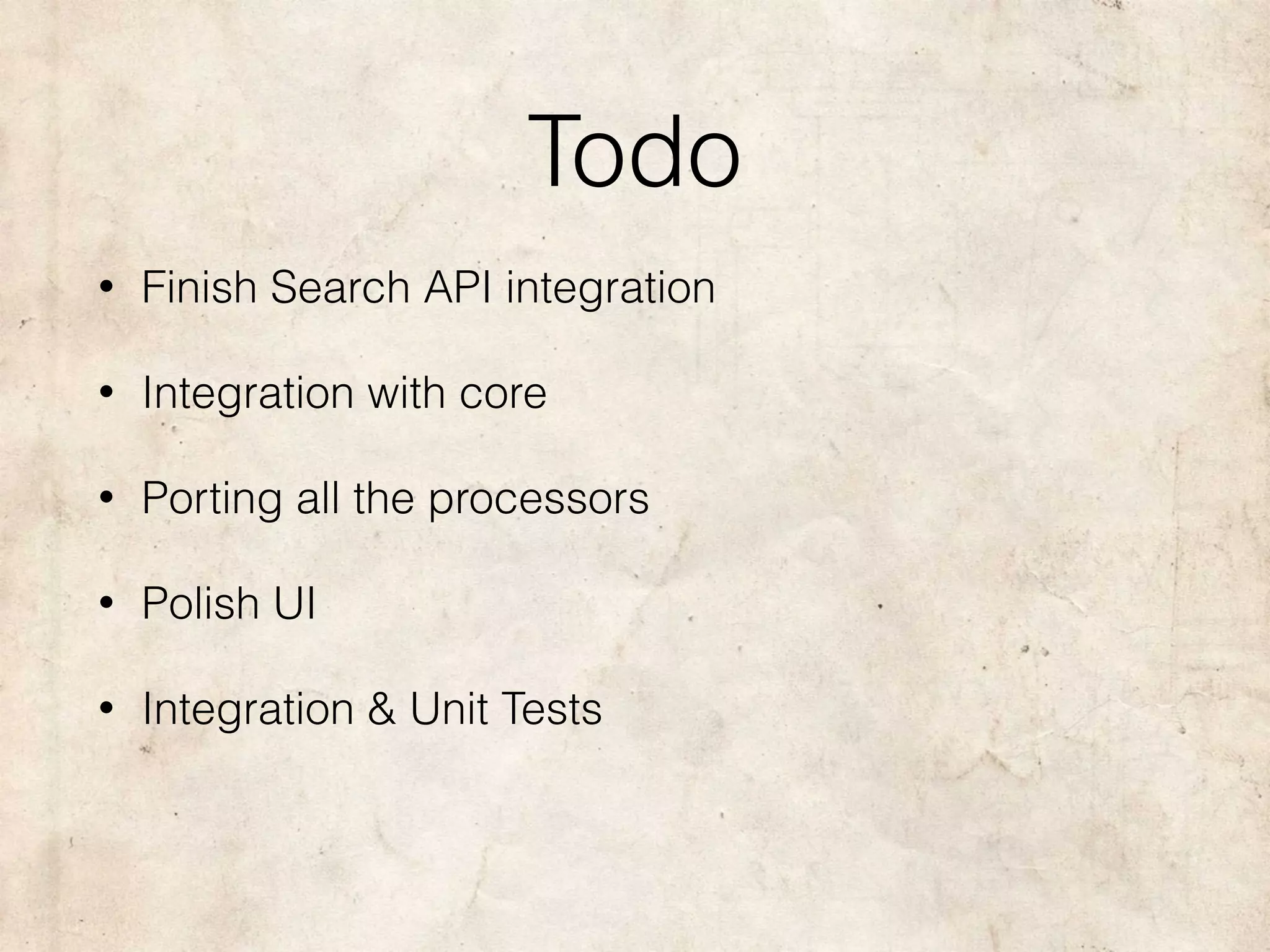 Todo
• Finish Search API integration
• Integration with core
• Porting all the processors
• Polish UI
• Integration & Unit Tests
 