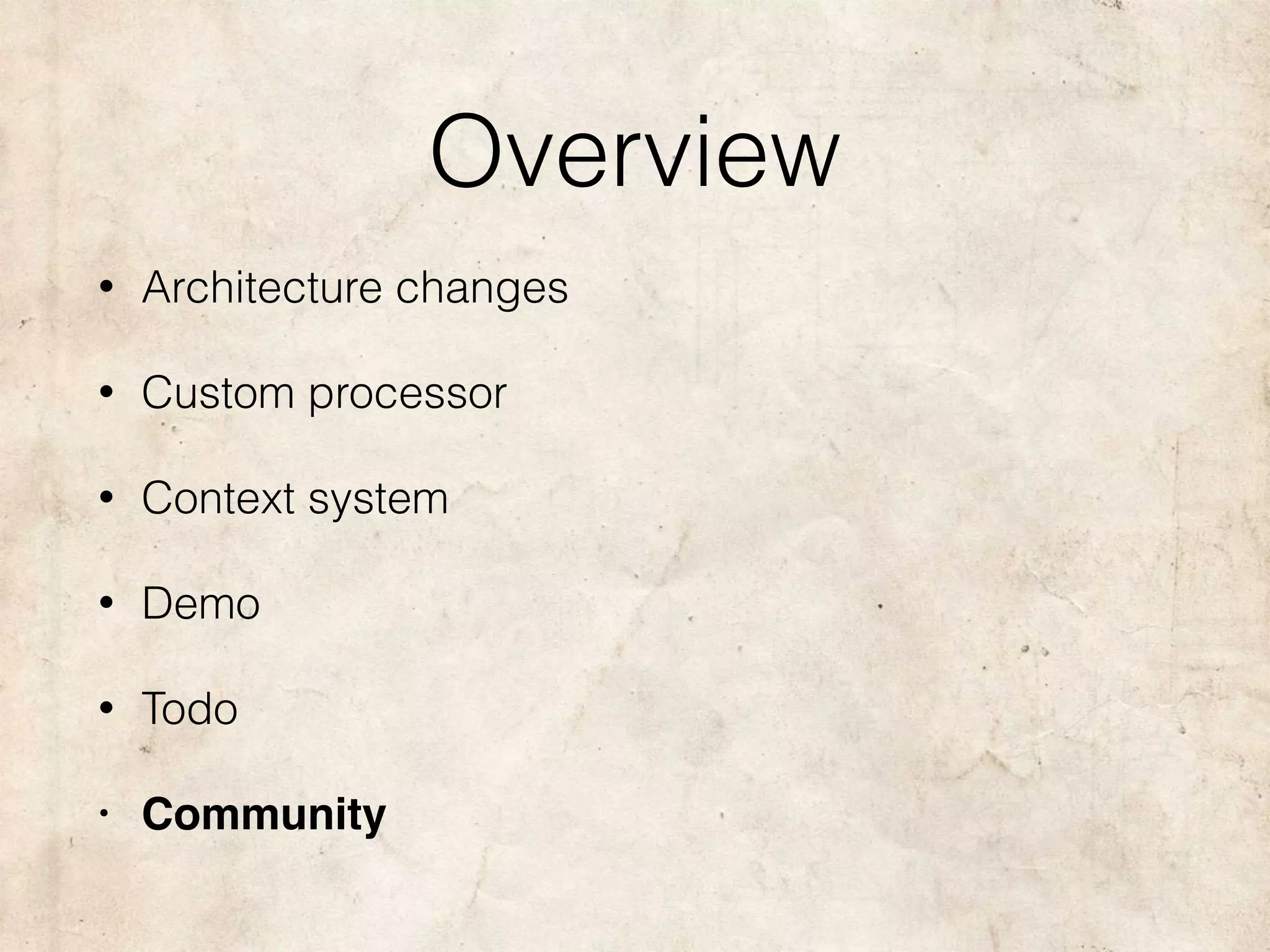 Overview
• Architecture changes
• Custom processor
• Context system
• Demo
• Todo
• Community
 