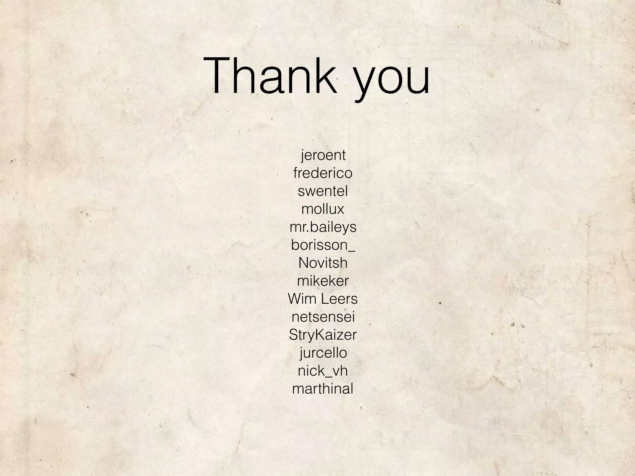 Thank you
jeroent
frederico
swentel
mollux
mr.baileys
borisson_
Novitsh
mikeker
Wim Leers
netsensei
StryKaizer
jurcello
nick_vh
marthinal
 