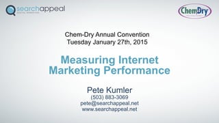 Measuring Internet
Marketing Performance
Pete Kumler
(503) 883-3069
pete@searchappeal.net
www.searchappeal.net
Chem-Dry Annual Convention
Tuesday January 27th, 2015
 