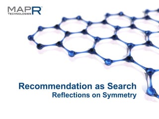 Recommendation as Search
                                    Reflections on Symmetry

©MapR Technologies - Confidential          1
 