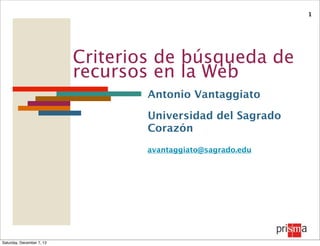 1

Criterios de búsqueda de
recursos en la Web
Antonio Vantaggiato
Universidad del Sagrado
Corazón
avantaggiato@sagrado.edu

Saturday, December 7, 13

 