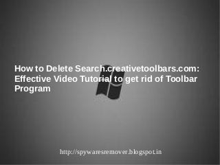 How to Delete Search.creativetoolbars.com:
Effective Video Tutorial to get rid of Toolbar
Program




           http://spywaresremover.blogspot.in
 