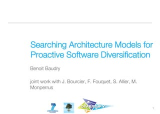 Searching Architecture Models for
Proactive Software Diversiﬁcation
Benoit Baudry
joint work with J. Bourcier, F. Fouquet, S. Allier, M.
Monperrus
1
 