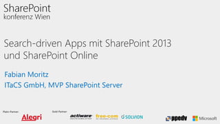 Platin-Partner: Gold-Partner:
Search-driven Apps mit SharePoint 2013
und SharePoint Online
Fabian Moritz
ITaCS GmbH, MVP SharePoint Server
 