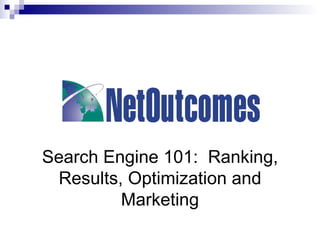 Search Engine 101:  Ranking, Results, Optimization and Marketing 