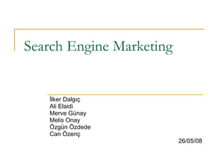 Search Engine Marketing İlker Dalgıç Ali Elaidi Merve Günay Melis Onay Özgün Özdede Can Özenç 26/05/08 