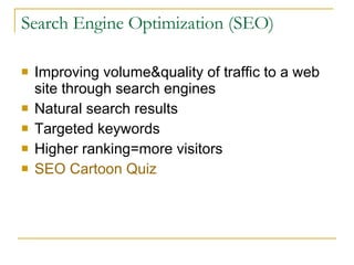 Search Engine Optimization (SEO) Improving volume&quality of traffic to a web site through search engines Natural search results Targeted keywords Higher ranking=more visitors SEO Cartoon Quiz 