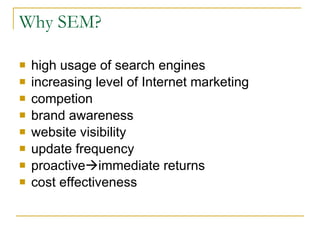 Why SEM? high usage of search engines increasing level of Internet marketing competion brand awareness website visibility update frequency proactive  immediate returns cost effectiveness 