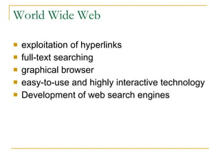 World Wide Web exploitation of hyperlinks full-text searching graphical browser easy-to-use and highly interactive technology Development of web search engines 