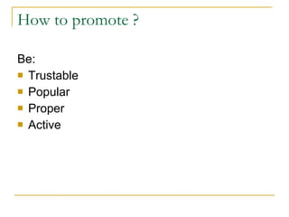 How to promote ? Be: Trustable Popular Proper Active 