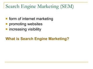 Search Engine Marketing (SEM) form of internet marketing promoting websites increasing visibility What is Search Engine Marketing? 