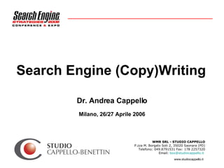 Search Engine (Copy)Writing Dr. Andrea Cappello Milano, 26/27 Aprile 2006 WMR SRL - STUDIO CAPPELLO P.zza M. Borgato Soti 2, 35020 Saonara (PD) Telefono: 049.8791531 Fax: 178 2257320 Email:  [email_address]      
