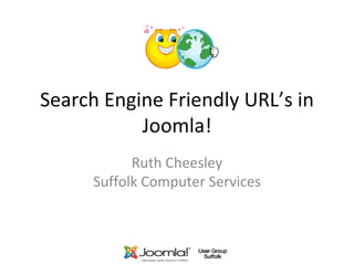 Search Engine Friendly URL’s in Joomla! Ruth Cheesley Suffolk Computer Services 