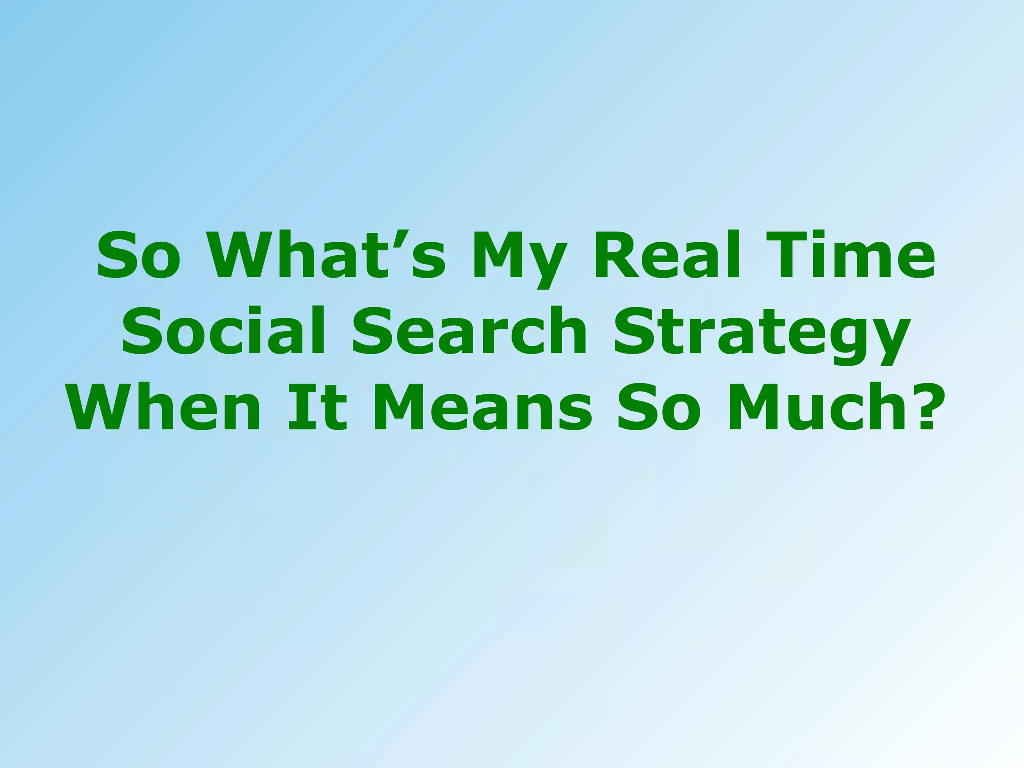 So What’s My Real Time Social Search Strategy When It Means So Much?  