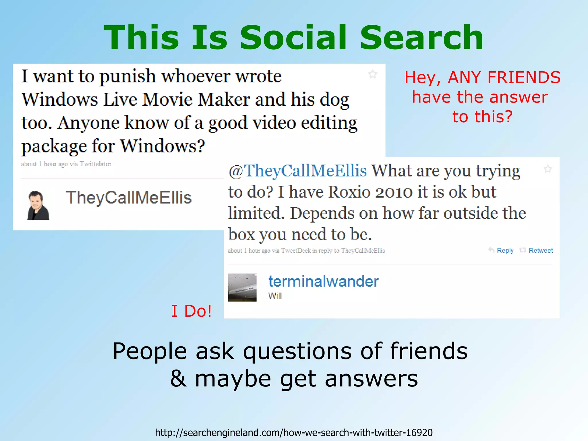 This Is Social Search People ask questions of friends  & maybe get answers Hey, ANY FRIENDS have the answer  to this? I Do! http://searchengineland.com/how-we-search-with-twitter-16920 