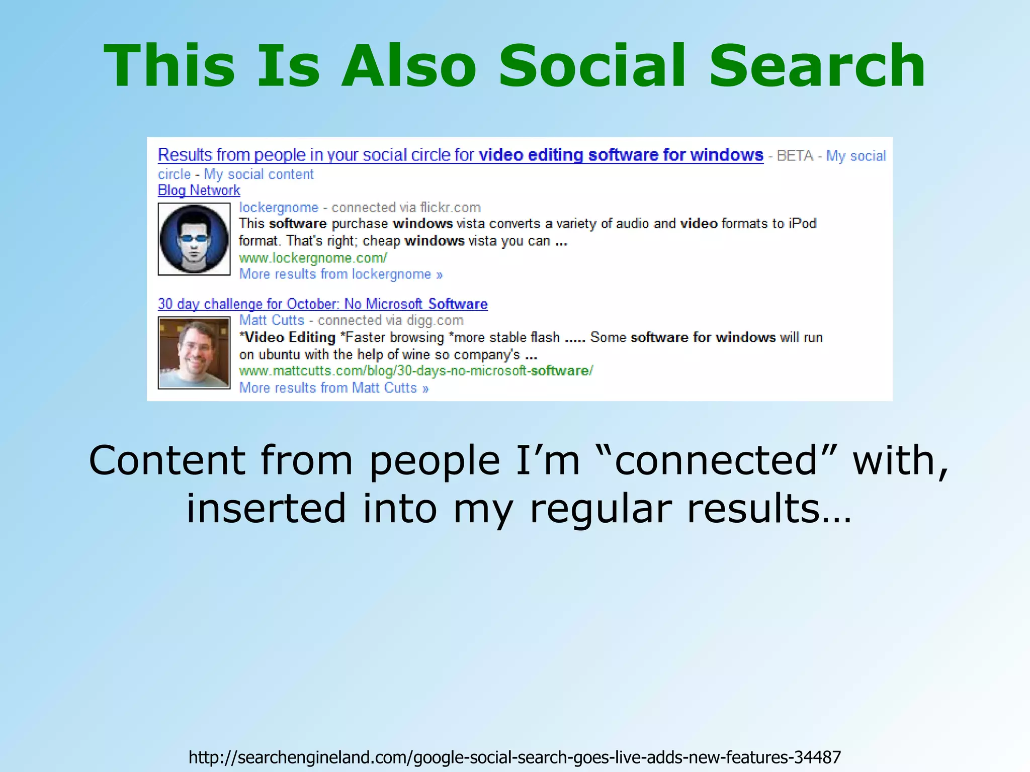 This Is Also Social Search Content from people I’m “connected” with, inserted into my regular results… http://searchengineland.com/google-social-search-goes-live-adds-new-features-34487 